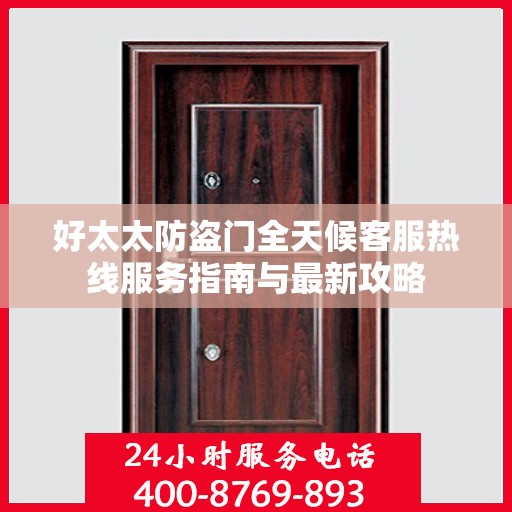 好太太防盗门全天候客服热线服务指南与最新攻略