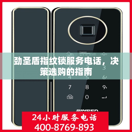 劲圣盾指纹锁服务电话，决策选购的指南