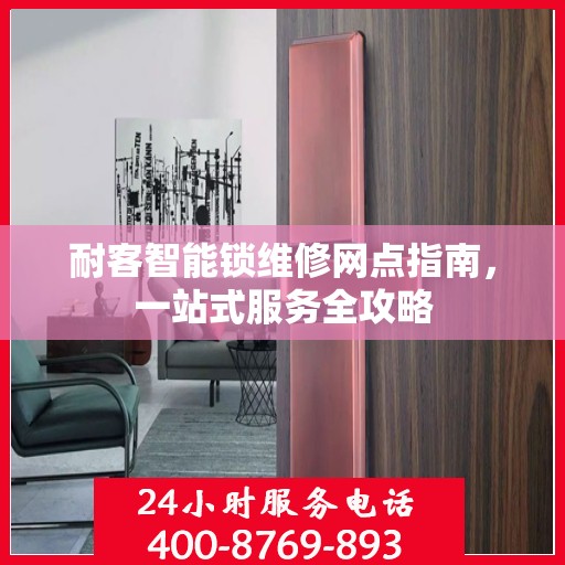 耐客智能锁维修网点指南，一站式服务全攻略