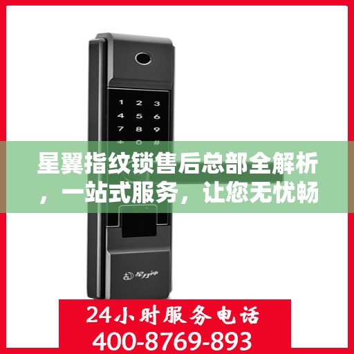 星翼指纹锁售后总部全解析，一站式服务，让您无忧畅享智能安全锁体验