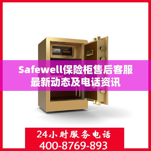 Safewell保险柜售后客服最新动态及电话资讯