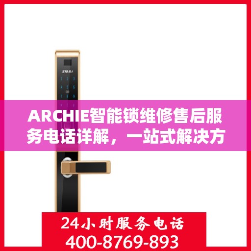ARCHIE智能锁维修售后服务电话详解，一站式解决方案全攻略