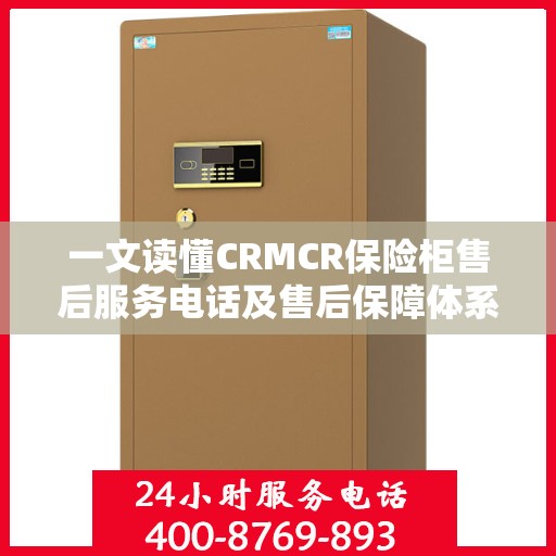 一文读懂CRMCR保险柜售后服务电话及售后保障体系解析