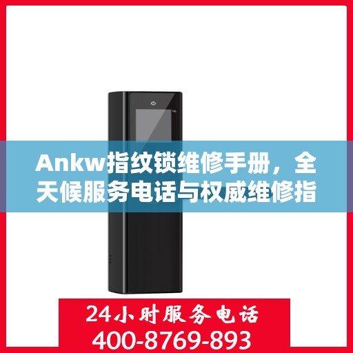 Ankw指纹锁维修手册，全天候服务电话与权威维修指南