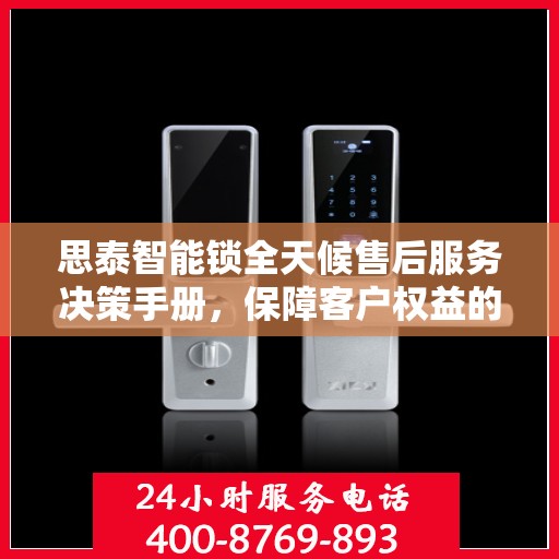 思泰智能锁全天候售后服务决策手册，保障客户权益的指南