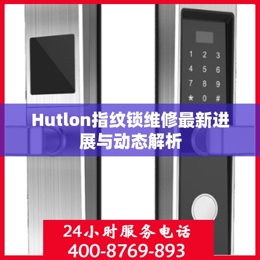 Hutlon指纹锁维修最新进展与动态解析