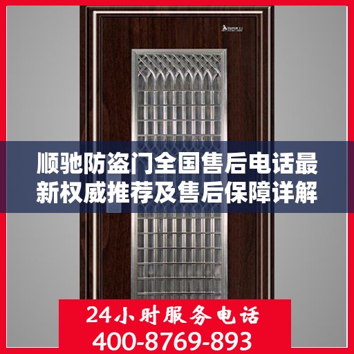 顺驰防盗门全国售后电话最新权威推荐及售后保障详解