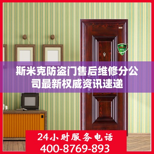 斯米克防盗门售后维修分公司最新权威资讯速递