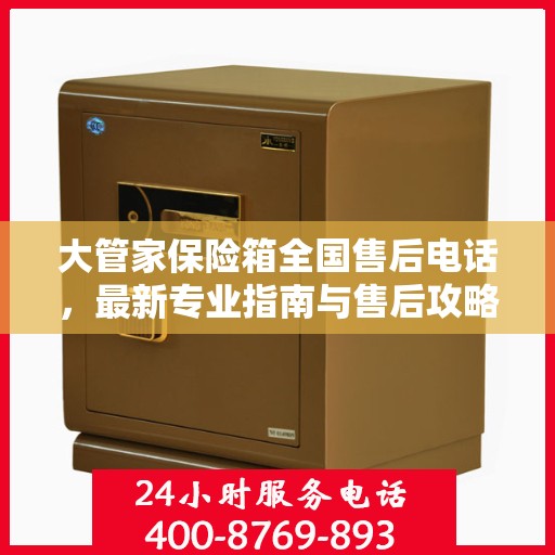 大管家保险箱全国售后电话，最新专业指南与售后攻略