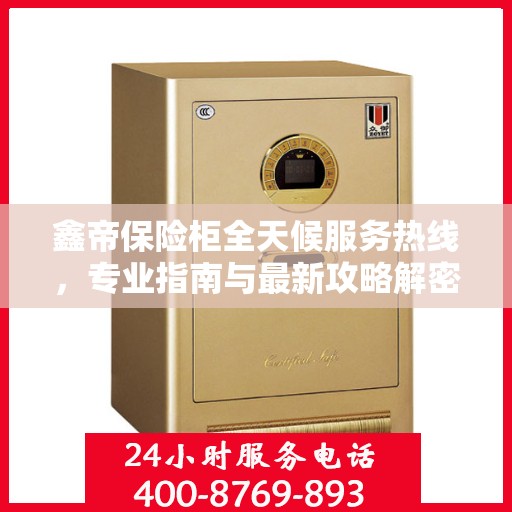 鑫帝保险柜全天候服务热线，专业指南与最新攻略解密