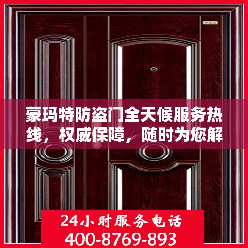蒙玛特防盗门全天候服务热线，权威保障，随时为您解答！