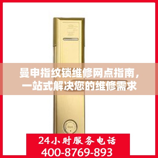 曼申指纹锁维修网点指南，一站式解决您的维修需求