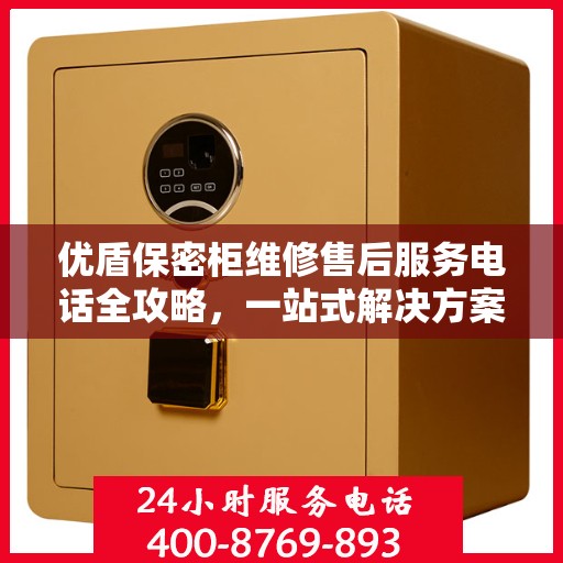 优盾保密柜维修售后服务电话全攻略，一站式解决方案与详细指南