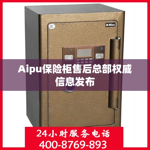 Aipu保险柜售后总部权威信息发布