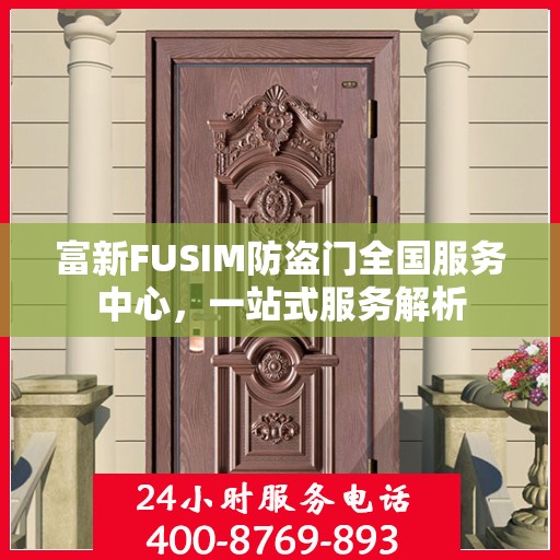 富新FUSIM防盗门全国服务中心，一站式服务解析