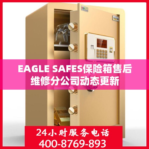 EAGLE SAFES保险箱售后维修分公司动态更新