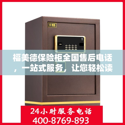 福美德保险柜全国售后电话，一站式服务，让您轻松读懂售后保障流程