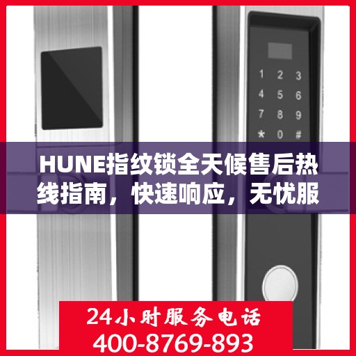 HUNE指纹锁全天候售后热线指南，快速响应，无忧服务体验