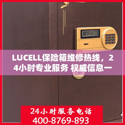 LUCELL保险箱维修热线，24小时专业服务 权威信息一览
