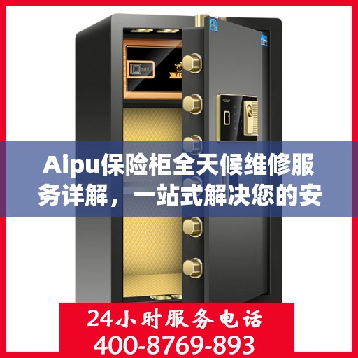 Aipu保险柜全天候维修服务详解，一站式解决您的安全锁事难题