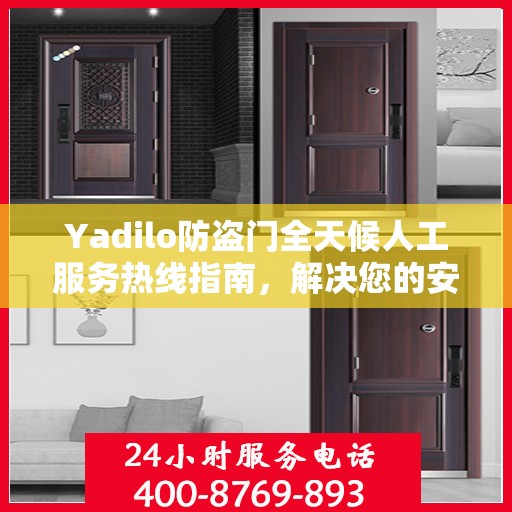 Yadilo防盗门全天候人工服务热线指南，解决您的安全与售后问题