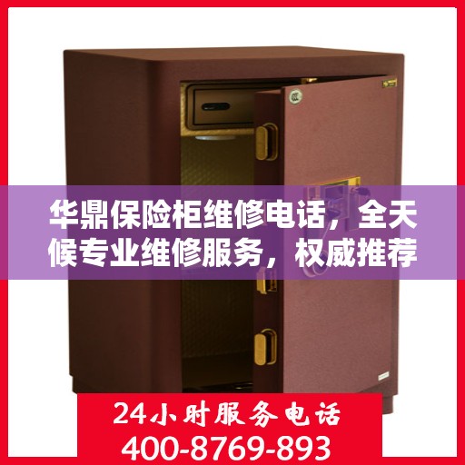华鼎保险柜维修电话，全天候专业维修服务，权威推荐热线！