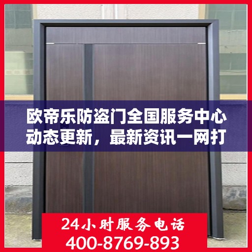 欧帝乐防盗门全国服务中心动态更新，最新资讯一网打尽