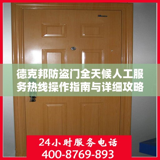 德克邦防盗门全天候人工服务热线操作指南与详细攻略