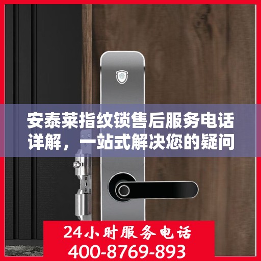 安泰莱指纹锁售后服务电话详解，一站式解决您的疑问和需求