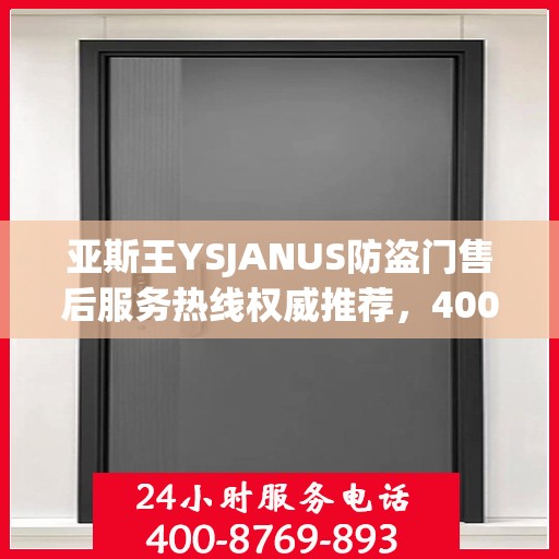 亚斯王YSJANUS防盗门售后服务热线权威推荐，400电话最新指南