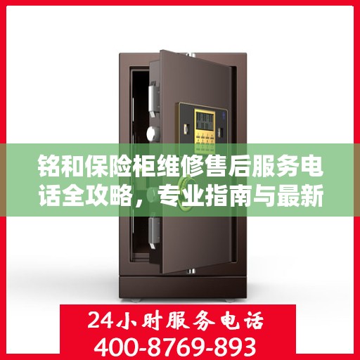 铭和保险柜维修售后服务电话全攻略，专业指南与最新电话信息