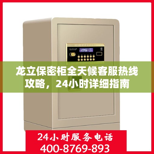 龙立保密柜全天候客服热线攻略，24小时详细指南