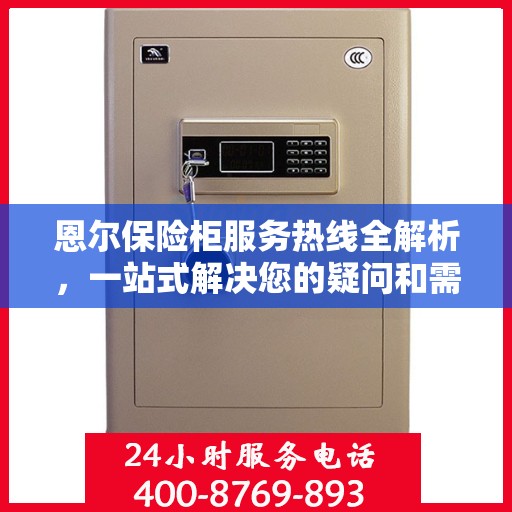 恩尔保险柜服务热线全解析，一站式解决您的疑问和需求