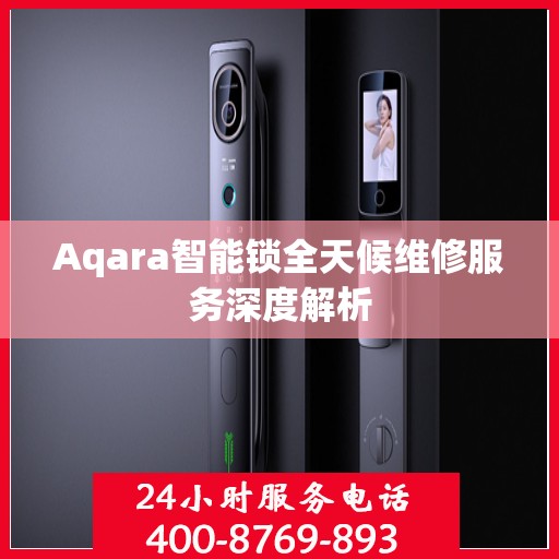 Aqara智能锁全天候维修服务深度解析