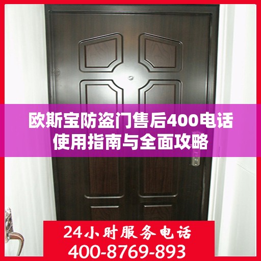 欧斯宝防盗门售后400电话使用指南与全面攻略