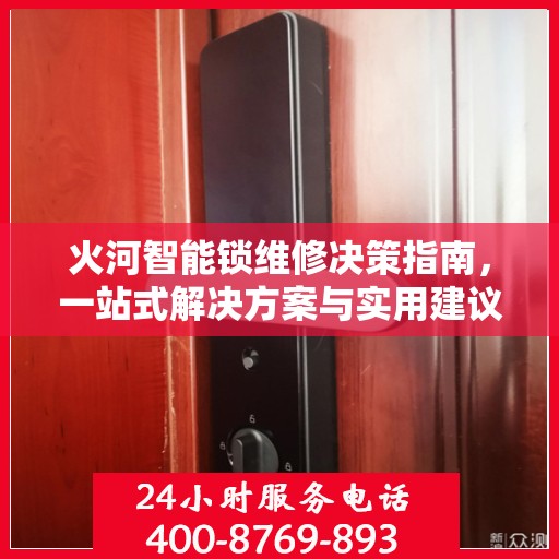 火河智能锁维修决策指南，一站式解决方案与实用建议