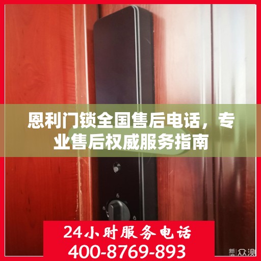 恩利门锁全国售后电话，专业售后权威服务指南