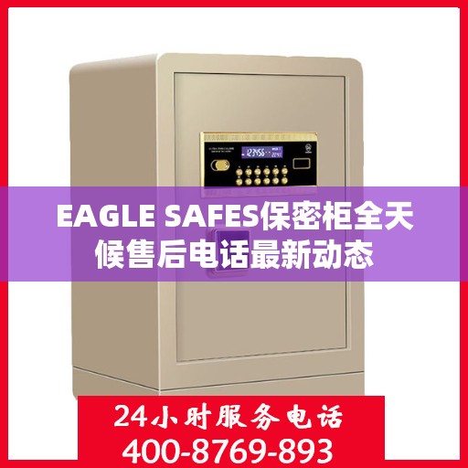 EAGLE SAFES保密柜全天候售后电话最新动态