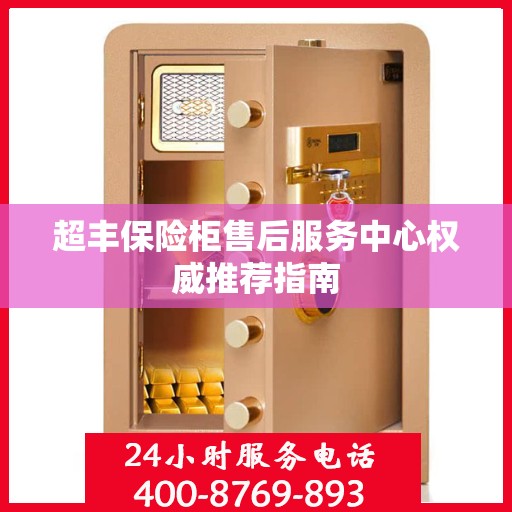 超丰保险柜售后服务中心权威推荐指南