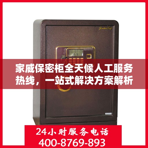 家威保密柜全天候人工服务热线，一站式解决方案解析
