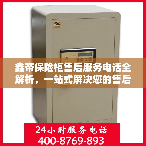鑫帝保险柜售后服务电话全解析，一站式解决您的售后需求