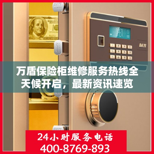 万盾保险柜维修服务热线全天候开启，最新资讯速览