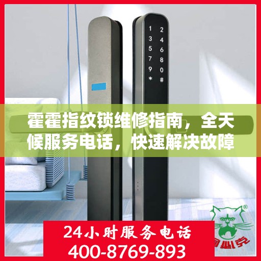 霍霍指纹锁维修指南，全天候服务电话，快速解决故障问题