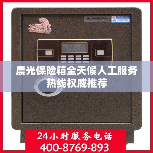 晨光保险箱全天候人工服务热线权威推荐