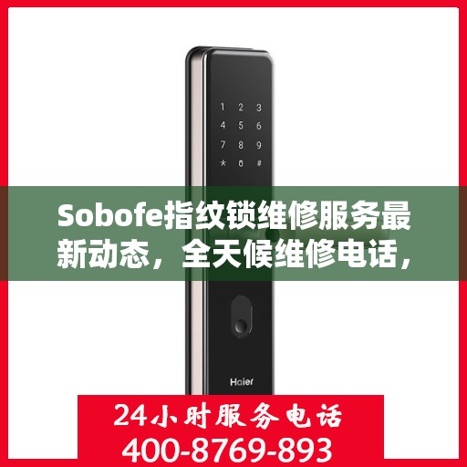 Sobofe指纹锁维修服务最新动态，全天候维修电话，快速响应解决故障