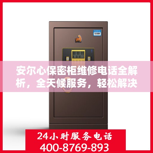 安尔心保密柜维修电话全解析，全天候服务，轻松解决您的维修需求