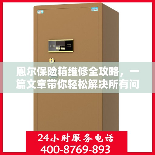 恩尔保险箱维修全攻略，一篇文章带你轻松解决所有问题