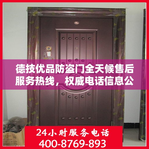 德技优品防盗门全天候售后服务热线，权威电话信息公布