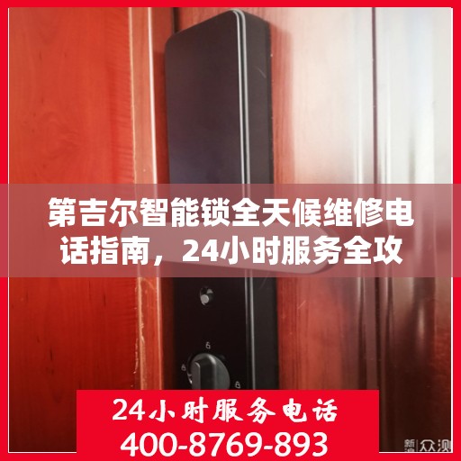 第吉尔智能锁全天候维修电话指南，24小时服务全攻略解析