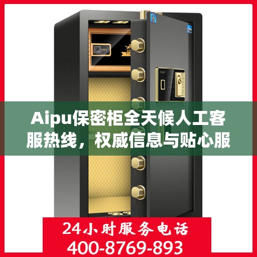 Aipu保密柜全天候人工客服热线，权威信息与贴心服务